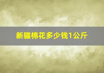 新疆棉花多少钱1公斤