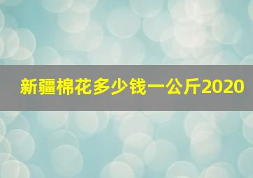 新疆棉花多少钱一公斤2020