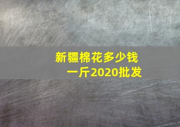 新疆棉花多少钱一斤2020批发