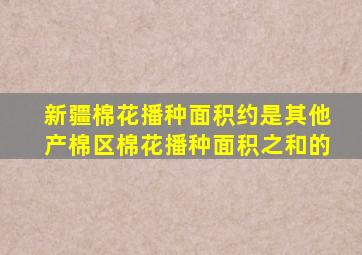 新疆棉花播种面积约是其他产棉区棉花播种面积之和的