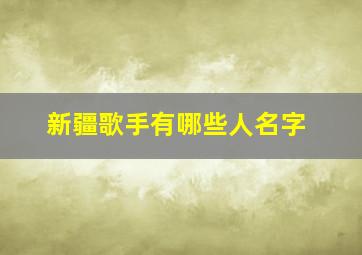 新疆歌手有哪些人名字