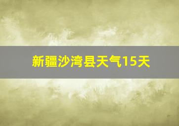 新疆沙湾县天气15天