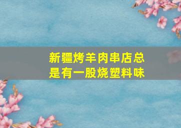 新疆烤羊肉串店总是有一股烧塑料味