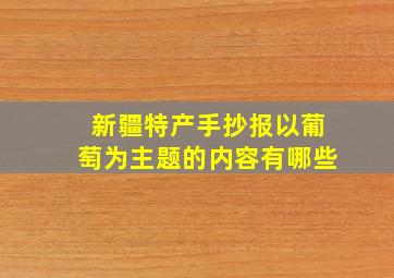 新疆特产手抄报以葡萄为主题的内容有哪些