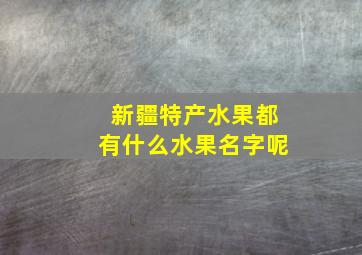 新疆特产水果都有什么水果名字呢