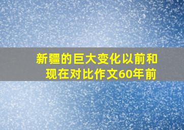 新疆的巨大变化以前和现在对比作文60年前