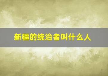 新疆的统治者叫什么人