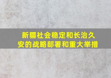 新疆社会稳定和长治久安的战略部署和重大举措