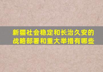 新疆社会稳定和长治久安的战略部署和重大举措有哪些