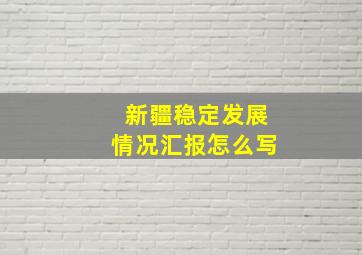 新疆稳定发展情况汇报怎么写