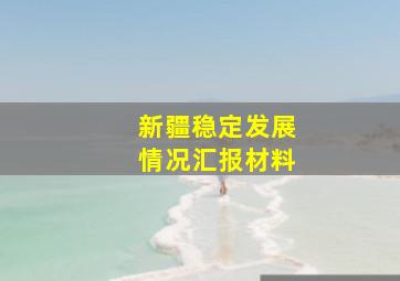 新疆稳定发展情况汇报材料