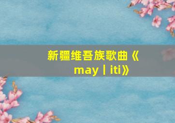 新疆维吾族歌曲《may丨iti》