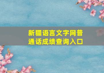 新疆语言文字网普通话成绩查询入口