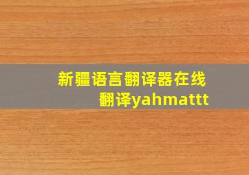 新疆语言翻译器在线翻译yahmattt