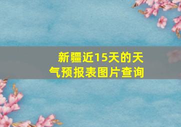 新疆近15天的天气预报表图片查询