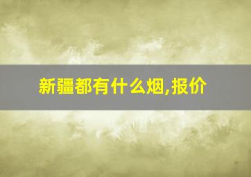 新疆都有什么烟,报价