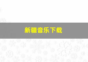 新疆音乐下载