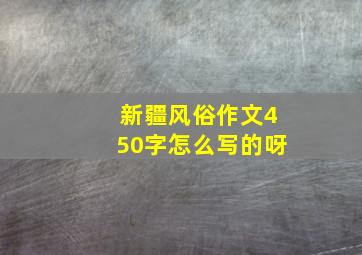 新疆风俗作文450字怎么写的呀