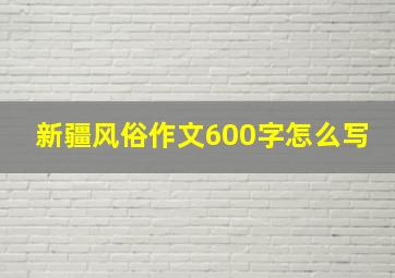 新疆风俗作文600字怎么写