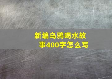 新编乌鸦喝水故事400字怎么写