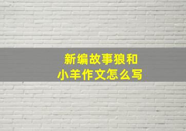 新编故事狼和小羊作文怎么写