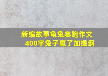 新编故事龟兔赛跑作文400字兔子赢了加提纲