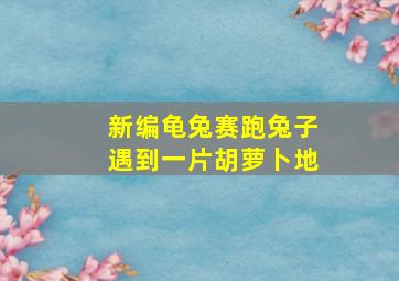 新编龟兔赛跑兔子遇到一片胡萝卜地