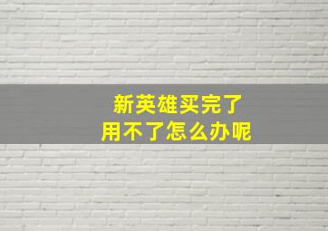 新英雄买完了用不了怎么办呢