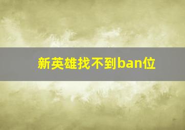 新英雄找不到ban位