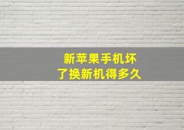 新苹果手机坏了换新机得多久