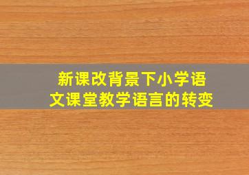 新课改背景下小学语文课堂教学语言的转变