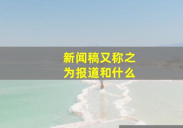 新闻稿又称之为报道和什么