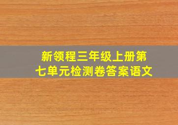 新领程三年级上册第七单元检测卷答案语文