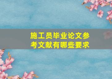 施工员毕业论文参考文献有哪些要求