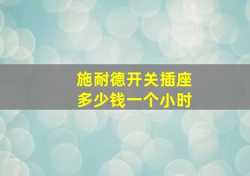 施耐德开关插座多少钱一个小时