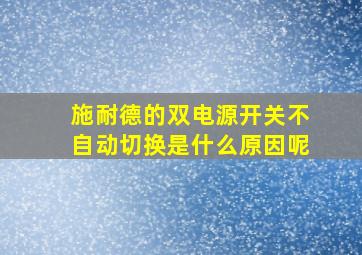 施耐德的双电源开关不自动切换是什么原因呢