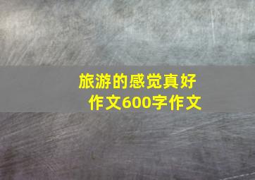 旅游的感觉真好作文600字作文