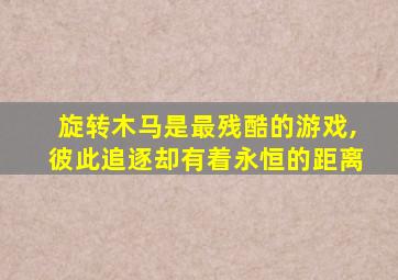 旋转木马是最残酷的游戏,彼此追逐却有着永恒的距离