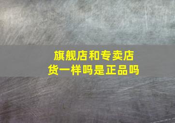 旗舰店和专卖店货一样吗是正品吗