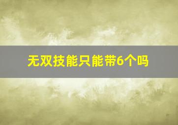 无双技能只能带6个吗