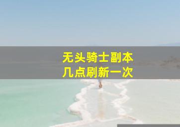 无头骑士副本几点刷新一次