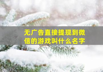 无广告直接提现到微信的游戏叫什么名字