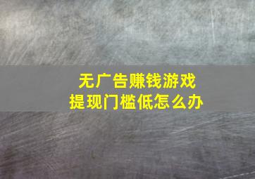 无广告赚钱游戏提现门槛低怎么办