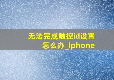 无法完成触控id设置怎么办_iphone