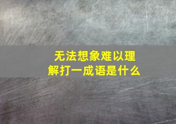 无法想象难以理解打一成语是什么