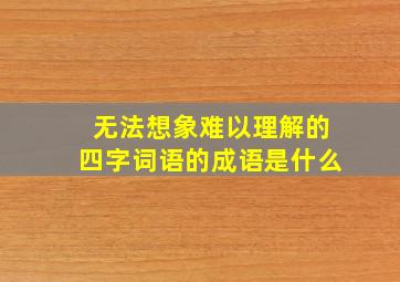 无法想象难以理解的四字词语的成语是什么