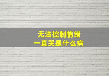 无法控制情绪一直哭是什么病