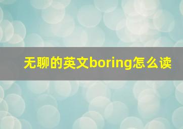 无聊的英文boring怎么读