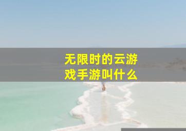 无限时的云游戏手游叫什么