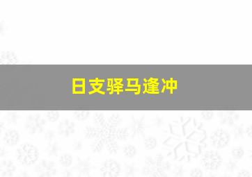 日支驿马逢冲